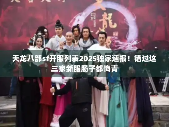 天龙八部sf开服列表2025独家速报！错过这三家新服肠子都悔青