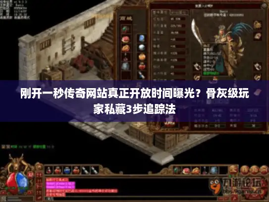 刚开一秒传奇网站真正开放时间曝光?骨灰级玩家私藏3步追踪法 刚开一秒传奇网站真正开放时间曝光?骨灰级玩家私藏3步追踪法