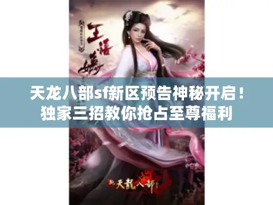 天龙八部sf新区预告神秘开启！独家三招教你抢占至尊福利