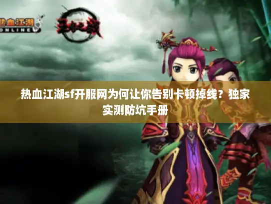 热血江湖sf开服网为何让你告别卡顿掉线?独家实测防坑手册 热血江湖sf开服网为何让你告别卡顿掉线?独家实测防坑手册