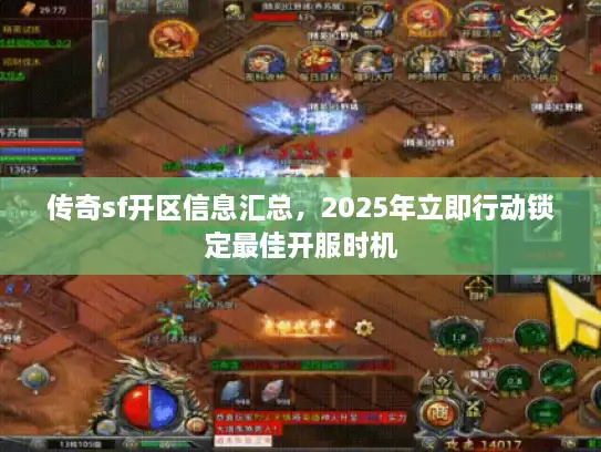 传奇sf开区信息汇总,2025年立即行动锁定最佳开服时机 传奇sf开区信息汇总,2025年立即行动锁定最佳开服时机