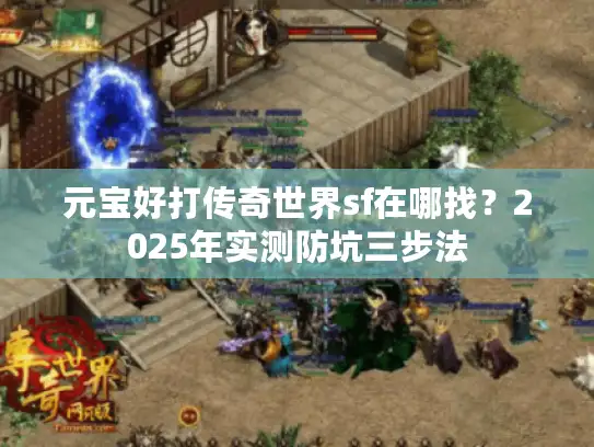 元宝好打传奇世界sf在哪找？2025年实测防坑三步法