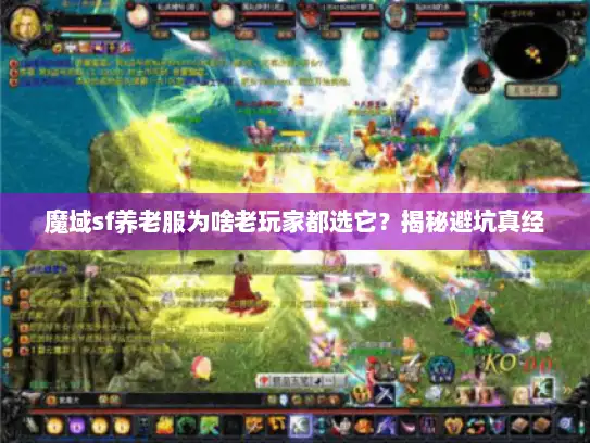 魔域sf养老服为啥老玩家都选它？揭秘避坑真经