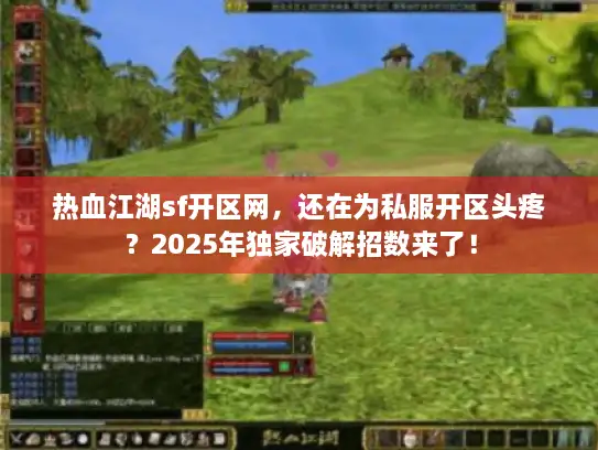 热血江湖sf开区网，还在为私服开区头疼？2025年独家破解招数来了！