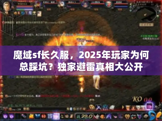 魔域sf长久服，2025年玩家为何总踩坑？独家避雷真相大公开