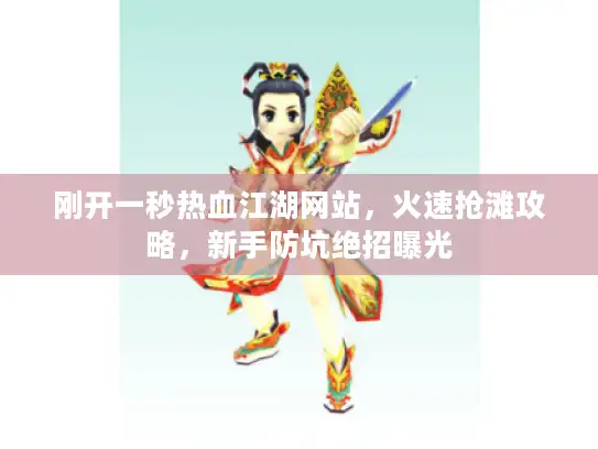 刚开一秒热血江湖网站，火速抢滩攻略，新手防坑绝招曝光