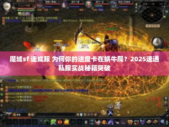 魔域sf 速成服 为何你的进度卡在蜗牛爬？2025速通私服实战秘籍突破