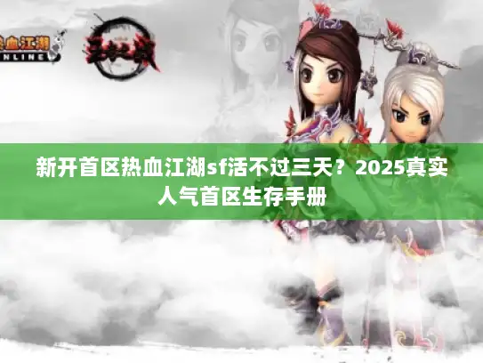 新开首区热血江湖sf活不过三天？2025真实人气首区生存手册