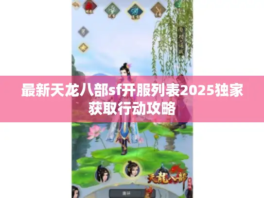 最新天龙八部sf开服列表2025独家获取行动攻略 最新天龙八部sf开服列表2025独家获取行动攻略