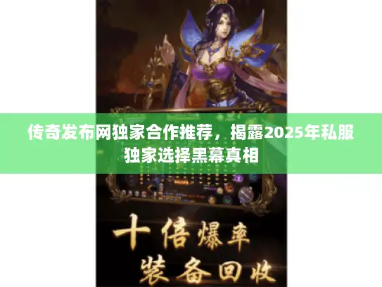 传奇发布网独家合作推荐，揭露2025年私服独家选择黑幕真相