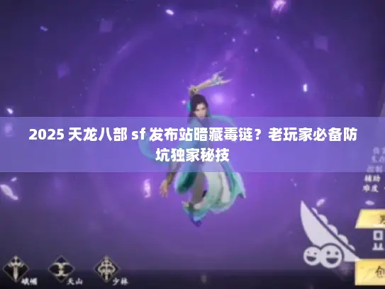 2025 天龙八部 sf 发布站暗藏毒链？老玩家必备防坑独家秘技
