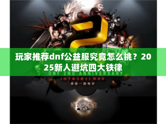 玩家推荐dnf公益服究竟怎么挑？2025新人避坑四大铁律