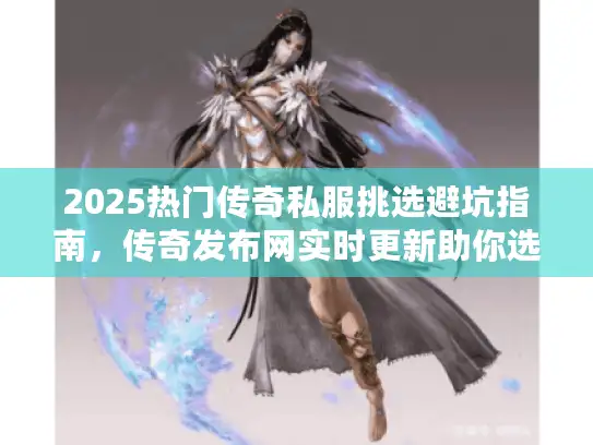 2025热门传奇私服挑选避坑指南,传奇发布网实时更新助你选对服! 2025热门传奇私服挑选避坑指南,传奇发布网实时更新助你选对服!