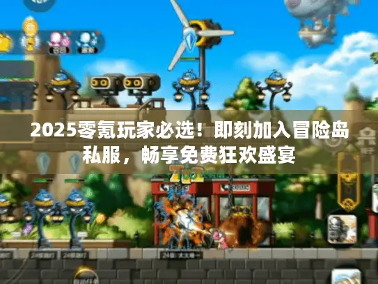 2025零氪玩家必选！即刻加入冒险岛私服，畅享免费狂欢盛宴
