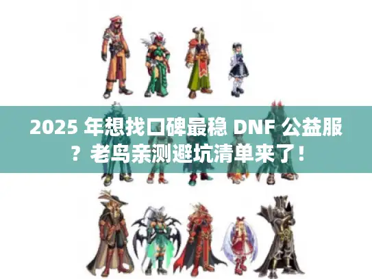 2025 年想找口碑最稳 DNF 公益服？老鸟亲测避坑清单来了！