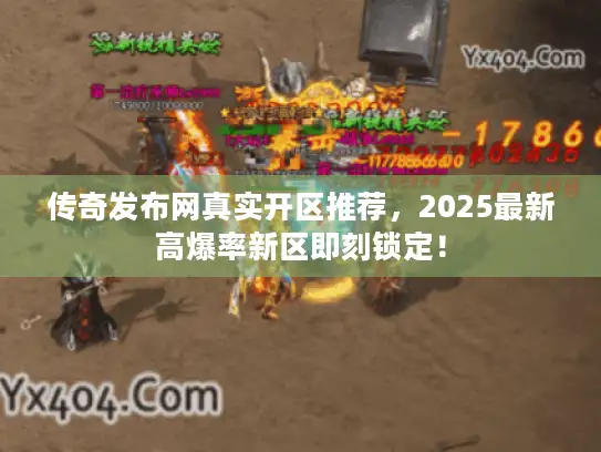 传奇发布网真实开区推荐，2025最新高爆率新区即刻锁定！
