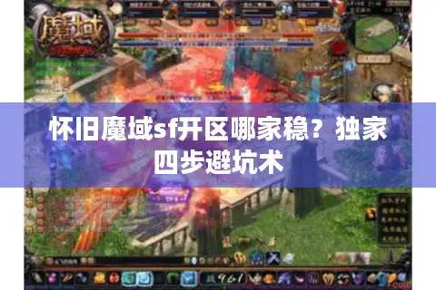 怀旧魔域sf开区哪家稳？独家四步避坑术