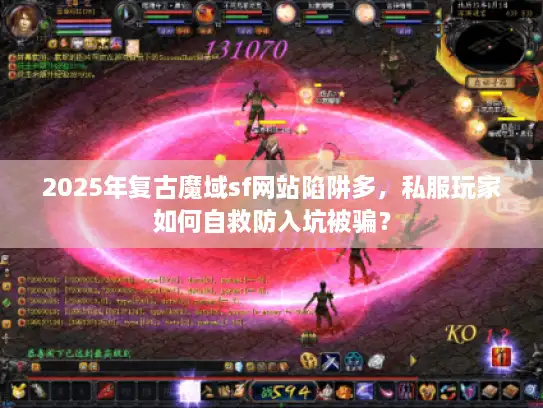 2025年复古魔域sf网站陷阱多，私服玩家如何自救防入坑被骗？