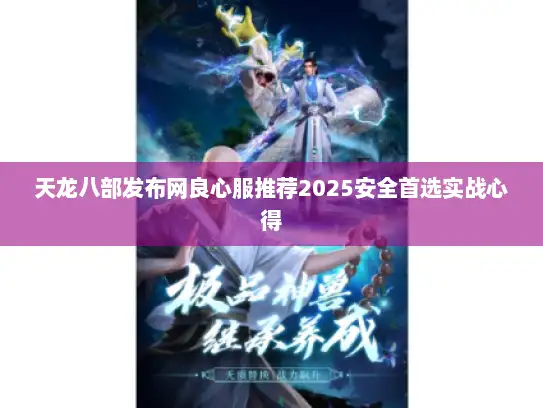 天龙八部发布网良心服推荐2025安全首选实战心得