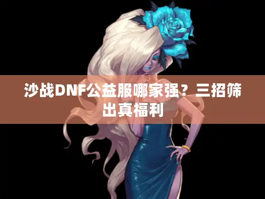 沙战DNF公益服哪家强？三招筛出真福利