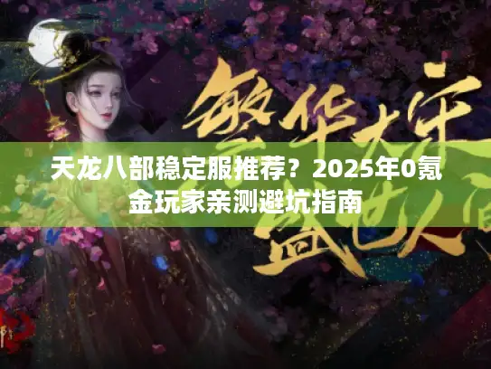 天龙八部稳定服推荐？2025年0氪金玩家亲测避坑指南