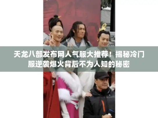 天龙八部发布网人气服大推荐！揭秘冷门服逆袭爆火背后不为人知的秘密