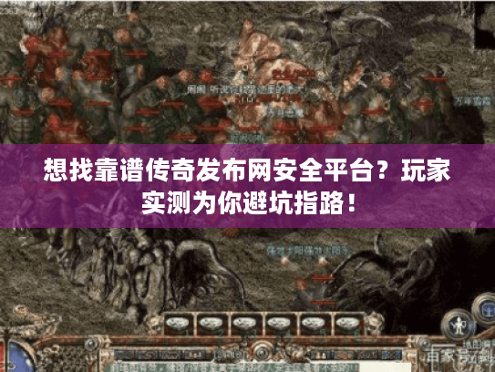想找靠谱传奇发布网安全平台？玩家实测为你避坑指路！