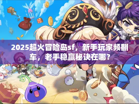 2025超火冒险岛sf，新手玩家频翻车，老手稳赢秘诀在哪？