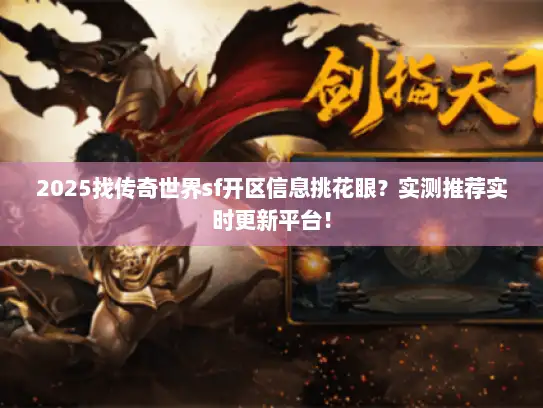 2025找传奇世界sf开区信息挑花眼？实测推荐实时更新平台！