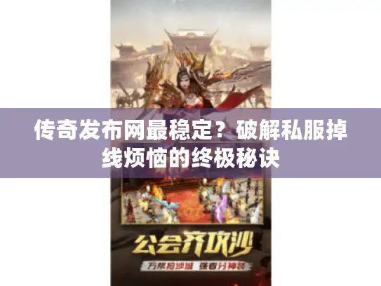 传奇发布网最稳定？破解私服掉线烦恼的终极秘诀