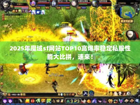 2025年魔域sf网站TOP10高爆率稳定私服性能大比拼,速来! 2025年魔域sf网站TOP10高爆率稳定私服性能大比拼,速来!