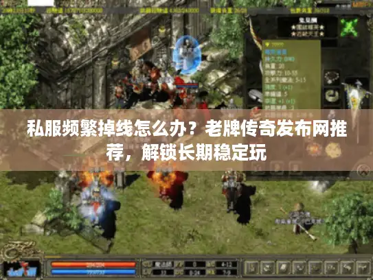 私服频繁掉线怎么办？老牌传奇发布网推荐，解锁长期稳定玩