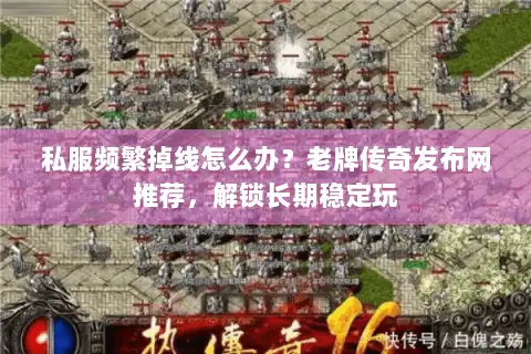 私服频繁掉线怎么办？老牌传奇发布网推荐，解锁长期稳定玩