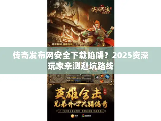 传奇发布网安全下载陷阱？2025资深玩家亲测避坑路线