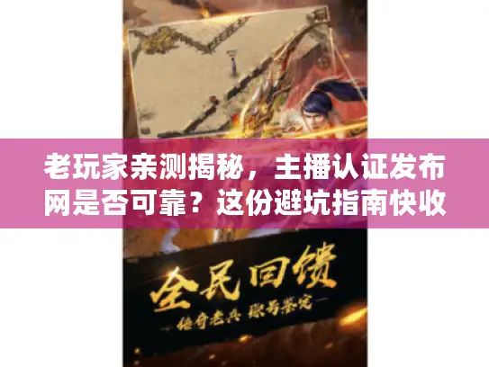 老玩家亲测揭秘，主播认证发布网是否可靠？这份避坑指南快收藏