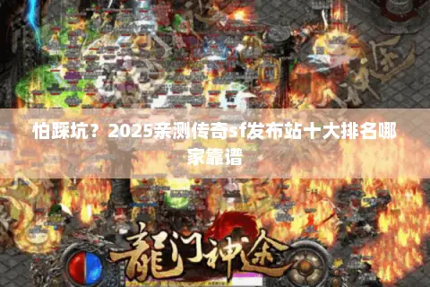 怕踩坑？2025亲测传奇sf发布站十大排名哪家靠谱