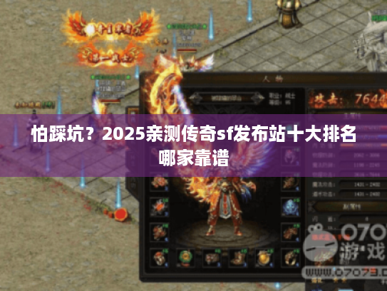 怕踩坑？2025亲测传奇sf发布站十大排名哪家靠谱