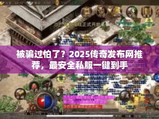 被骗过怕了？2025传奇发布网推荐，最安全私服一键到手