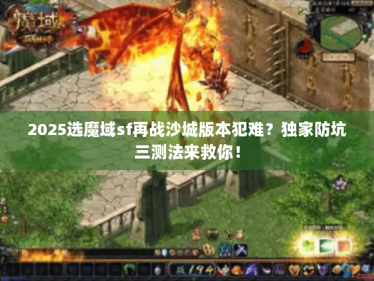 2025选魔域sf再战沙城版本犯难？独家防坑三测法来救你！