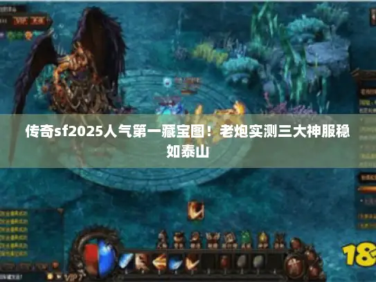 传奇sf2025人气第一藏宝图！老炮实测三大神服稳如泰山