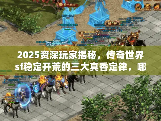 2025资深玩家揭秘，传奇世界sf稳定开荒的三大真香定律，哪家强一看便知