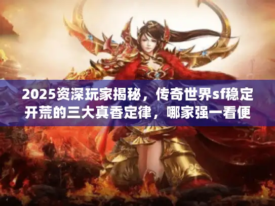 2025资深玩家揭秘，传奇世界sf稳定开荒的三大真香定律，哪家强一看便知