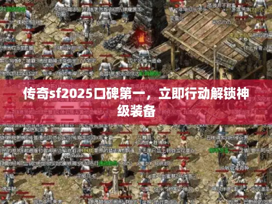 传奇sf2025口碑第一,立即行动解锁神级装备 传奇sf2025口碑第一,立即行动解锁神级装备