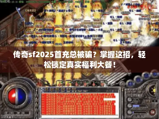 传奇sf2025首充总被骗？掌握这招，轻松锁定真实福利大餐！