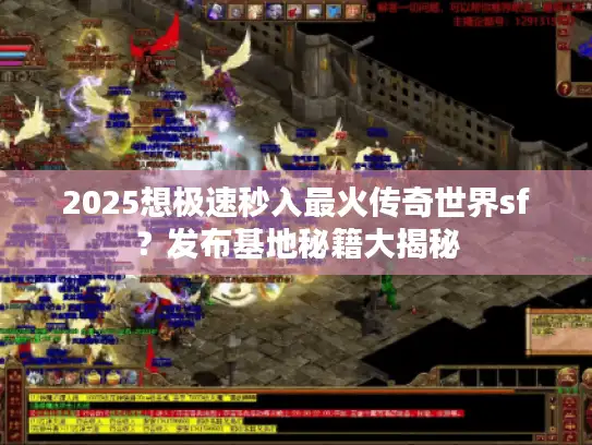 2025想极速秒入最火传奇世界sf？发布基地秘籍大揭秘