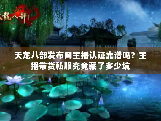 天龙八部发布网主播认证靠谱吗?主播带货私服究竟藏了多少坑 天龙八部发布网主播认证靠谱吗?主播带货私服究竟藏了多少坑