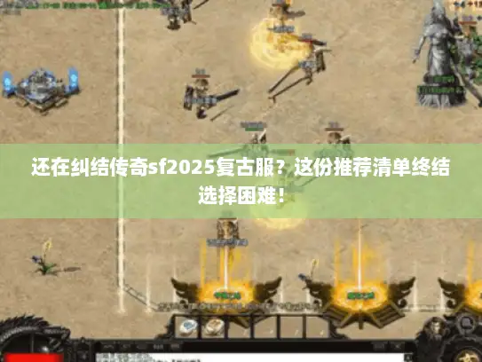 还在纠结传奇sf2025复古服？这份推荐清单终结选择困难！