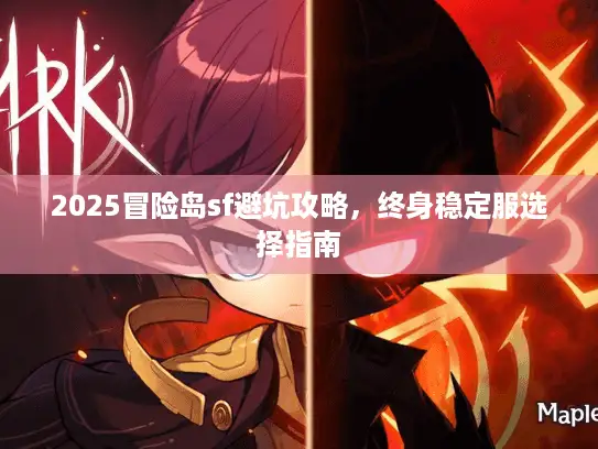 2025冒险岛sf避坑攻略，终身稳定服选择指南