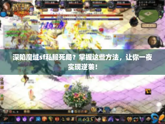 深陷魔域sf私服死局？掌握这些方法，让你一夜实现逆袭！