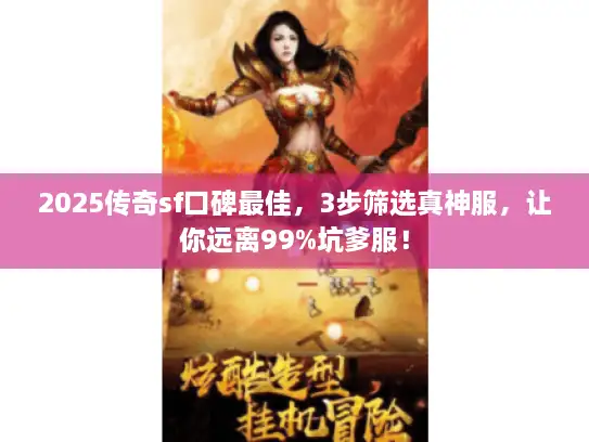 2025传奇sf口碑最佳，3步筛选真神服，让你远离99%坑爹服！